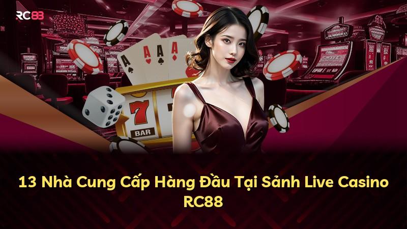 13 Nhà Cung Cấp Hàng Đầu Tại Sảnh Live Casino RC88