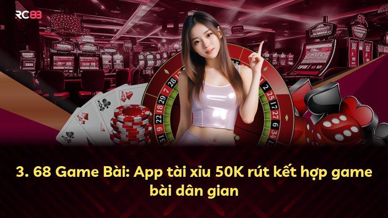 3. 68 Game Bài: App tài xỉu 50K rút kết hợp game bài dân gian