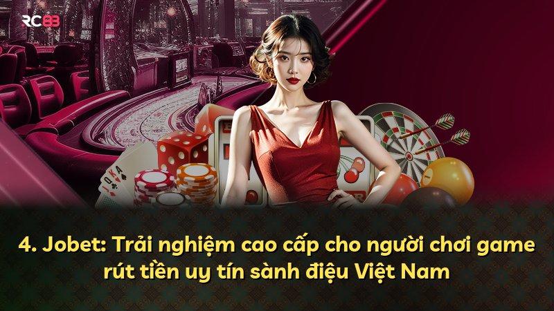 4. Jobet: Trải nghiệm cao cấp cho người chơi game rút tiền uy tín sành điệu Việt Nam
