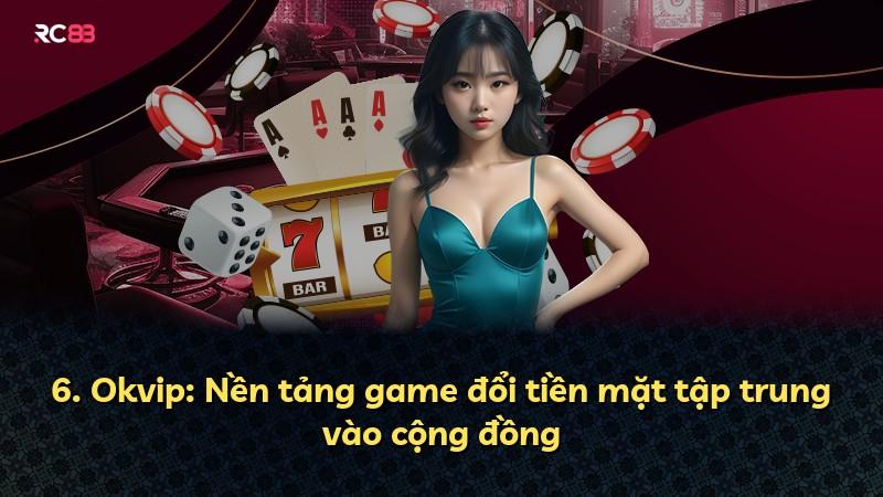 6. Okvip: Nền tảng game đổi tiền mặt tập trung vào cộng đồng