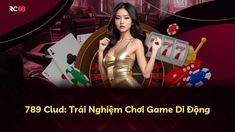 789 Clud: Trải Nghiệm Chơi Game Di Động