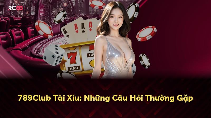 789Club Tài Xỉu: Những Câu Hỏi Thường Gặp