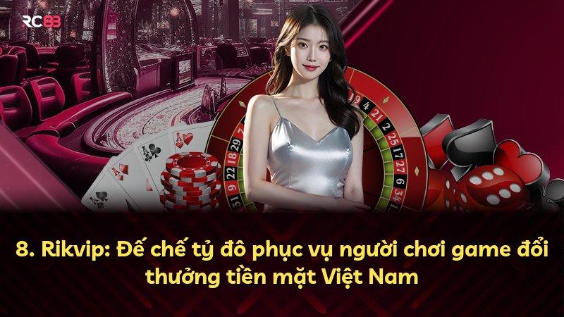 8. Rikvip: Đế chế tỷ đô phục vụ người chơi game đổi thưởng tiền mặt Việt Nam