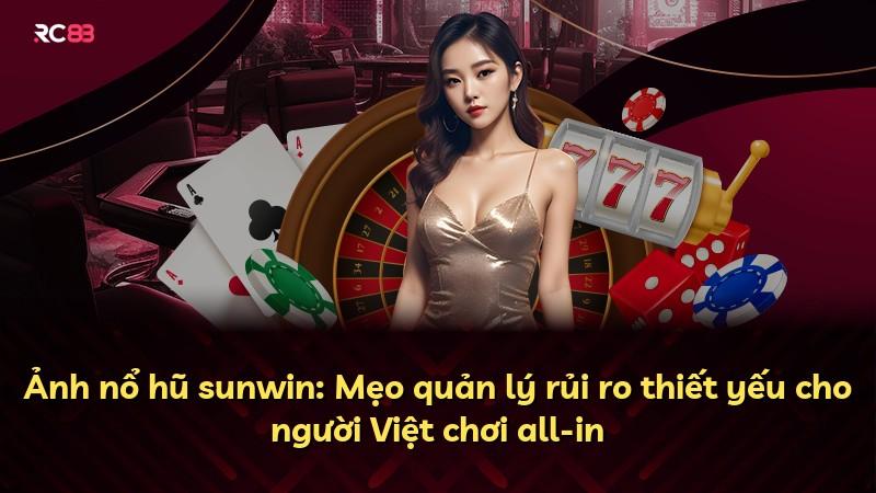 Ảnh nổ hũ sunwin: Mẹo quản lý rủi ro thiết yếu cho người Việt chơi all-in