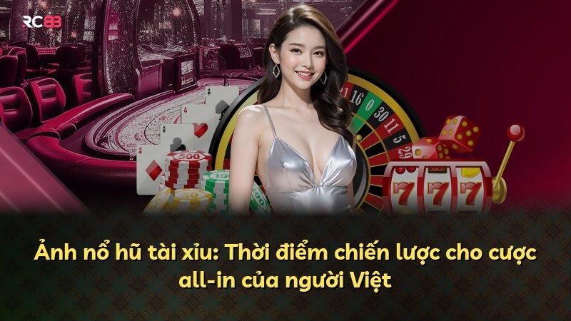 Ảnh nổ hũ tài xỉu: Thời điểm chiến lược cho cược all-in của người Việt