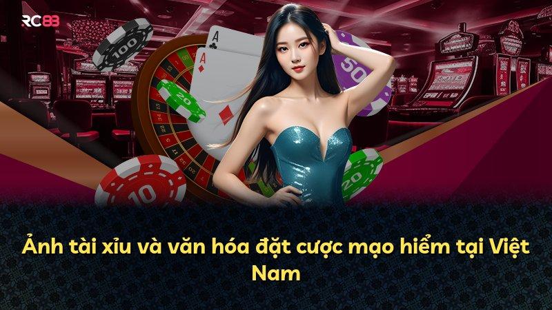 Ảnh tài xỉu và văn hóa đặt cược mạo hiểm tại Việt Nam