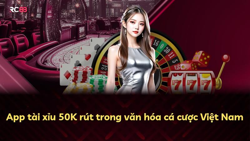 App tài xỉu 50K rút trong văn hóa cá cược Việt Nam