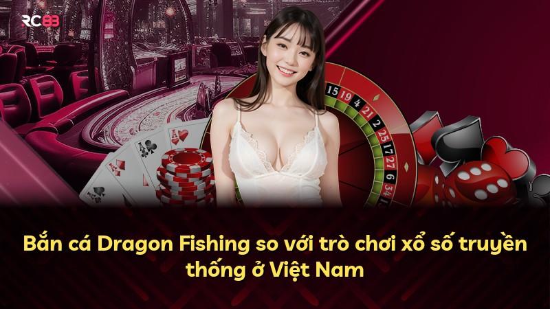 Bắn cá Dragon Fishing so với trò chơi xổ số truyền thống ở Việt Nam