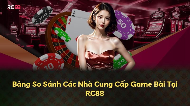 Bảng So Sánh Các Nhà Cung Cấp Game Bài Tại RC88