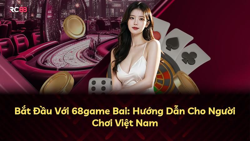 Bắt Đầu Với 68game Bai: Hướng Dẫn Cho Người Chơi Việt Nam
