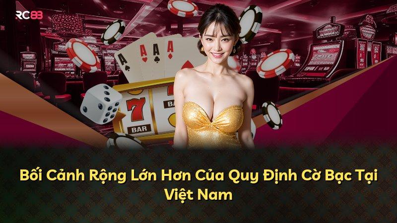 Bối Cảnh Rộng Lớn Hơn Của Quy Định Cờ Bạc Tại Việt Nam