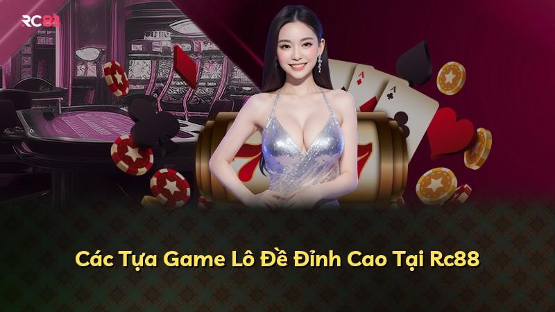 Các Tựa Game Lô Đề Đỉnh Cao Tại Rc88