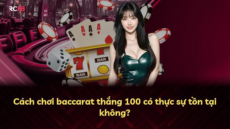 Cách chơi baccarat thắng 100 có thực sự tồn tại không?