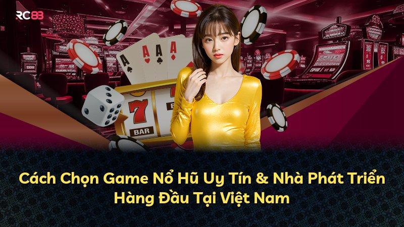 Cách Chọn Game Nổ Hũ Uy Tín & Nhà Phát Triển Hàng Đầu Tại Việt Nam