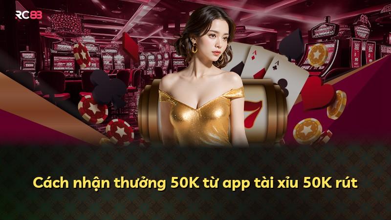 Cách nhận thưởng 50K từ app tài xỉu 50K rút