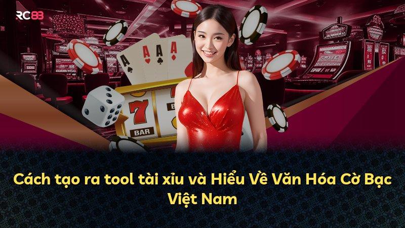 Cách tạo ra tool tài xỉu và Hiểu Về Văn Hóa Cờ Bạc Việt Nam