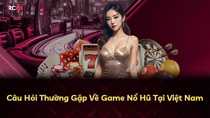 Câu Hỏi Thường Gặp Về Game Nổ Hũ Tại Việt Nam