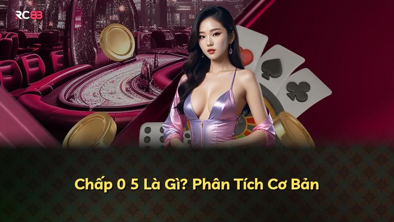 Chấp 0 5 Là Gì? Phân Tích Cơ Bản