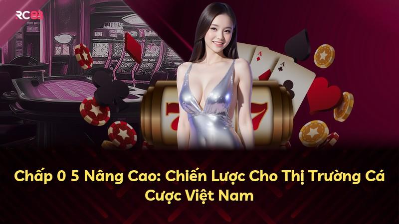 Chấp 0 5 Nâng Cao: Chiến Lược Cho Thị Trường Cá Cược Việt Nam