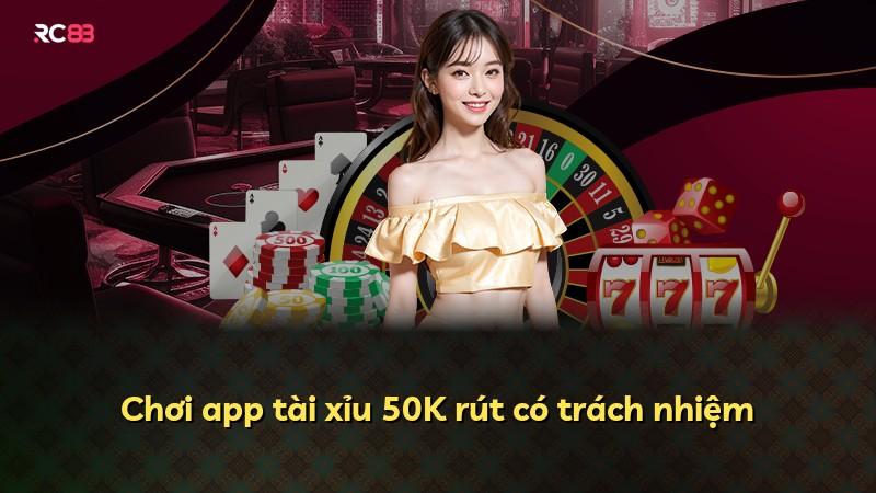 Chơi app tài xỉu 50K rút có trách nhiệm