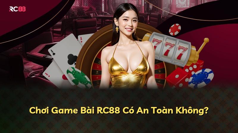 Chơi Game Bài RC88 Có An Toàn Không?
