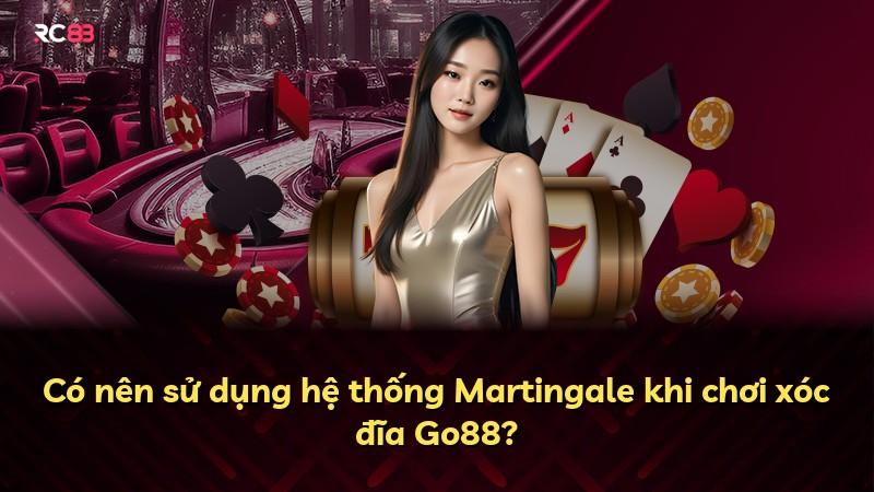 Có nên sử dụng hệ thống Martingale khi chơi xóc đĩa Go88?