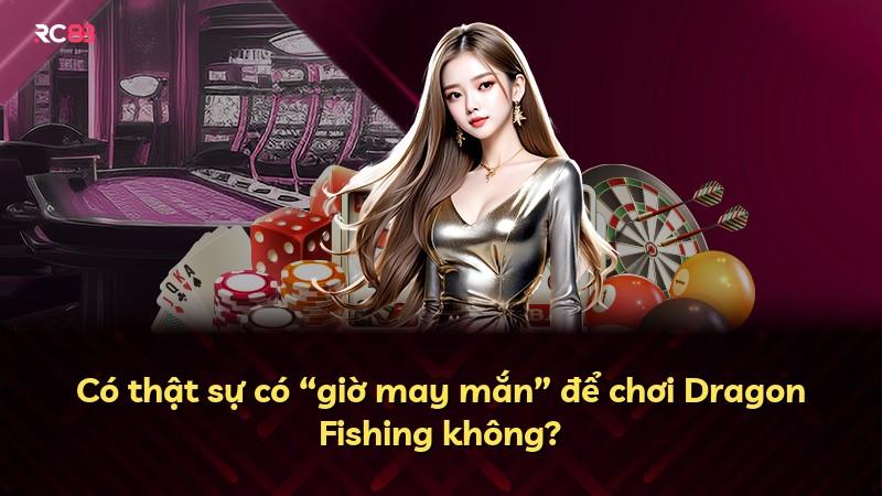 Có thật sự có “giờ may mắn” để chơi Dragon Fishing không?