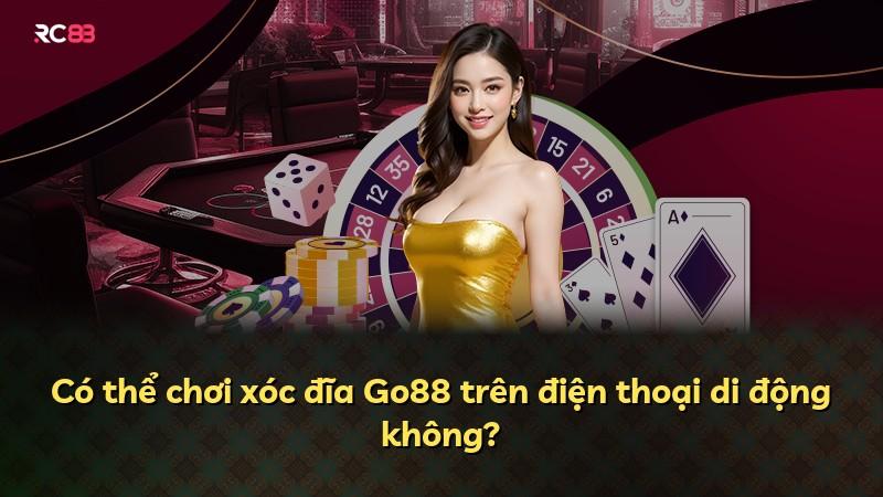 Có thể chơi xóc đĩa Go88 trên điện thoại di động không?