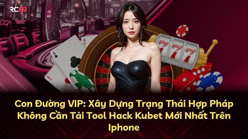 Con Đường VIP: Xây Dựng Trạng Thái Hợp Pháp Không Cần Tải Tool Hack Kubet Mới Nhất Trên Iphone