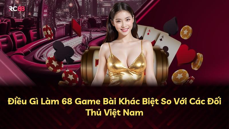 Điều Gì Làm 68 Game Bài Khác Biệt So Với Các Đối Thủ Việt Nam