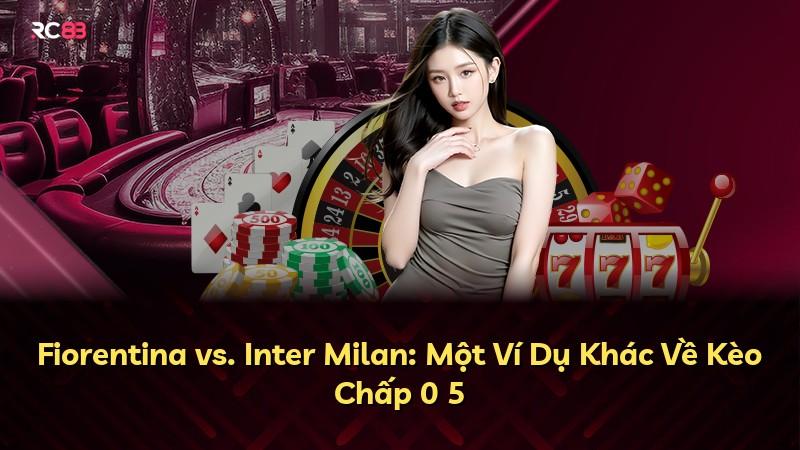 Fiorentina vs. Inter Milan: Một Ví Dụ Khác Về Kèo Chấp 0 5