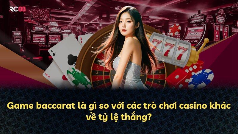 Game baccarat là gì so với các trò chơi casino khác về tỷ lệ thắng?