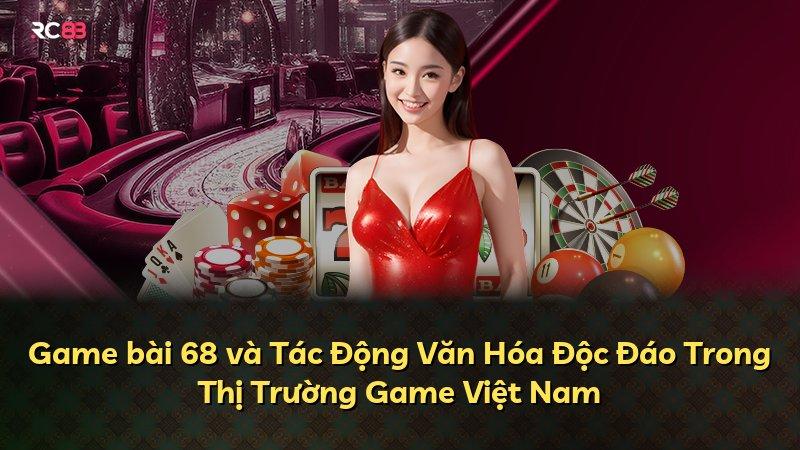 Game bài 68 và Tác Động Văn Hóa Độc Đáo Trong Thị Trường Game Việt Nam