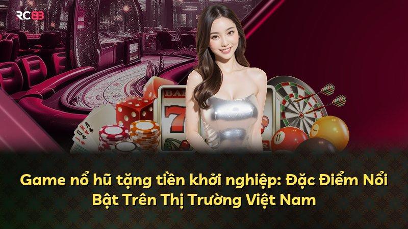 Game nổ hũ tặng tiền khởi nghiệp: Đặc Điểm Nổi Bật Trên Thị Trường Việt Nam