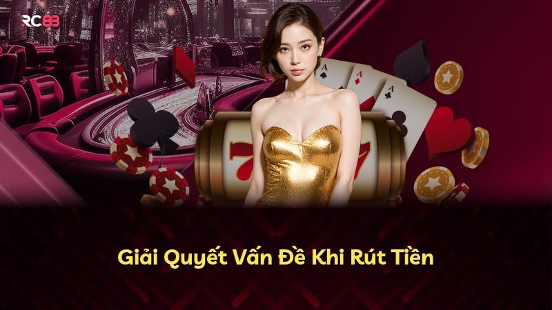 Giải Quyết Vấn Đề Khi Rút Tiền