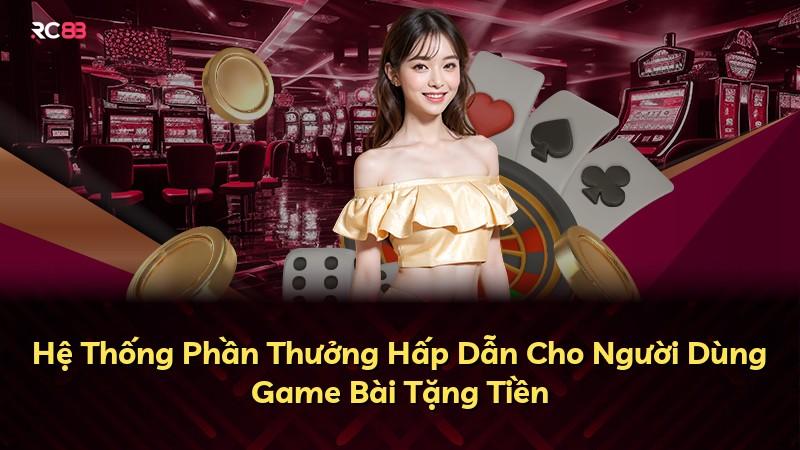 Hệ Thống Phần Thưởng Hấp Dẫn Cho Người Dùng Game Bài Tặng Tiền