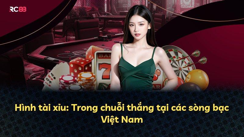 Hình tài xỉu: Trong chuỗi thắng tại các sòng bạc Việt Nam