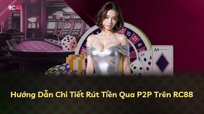 Hướng Dẫn Chi Tiết Rút Tiền Qua P2P Trên RC88