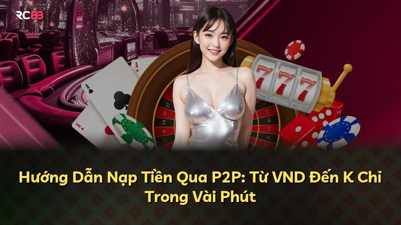 Hướng Dẫn Nạp Tiền Qua P2P: Từ VND Đến K Chỉ Trong Vài Phút