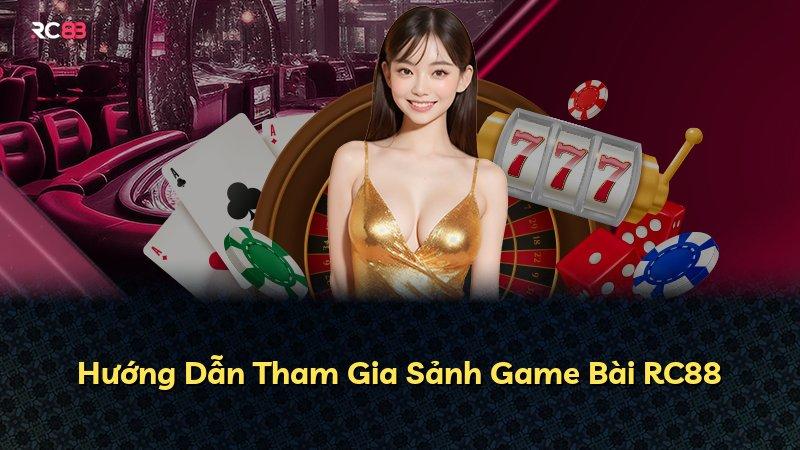 Hướng Dẫn Tham Gia Sảnh Game Bài RC88