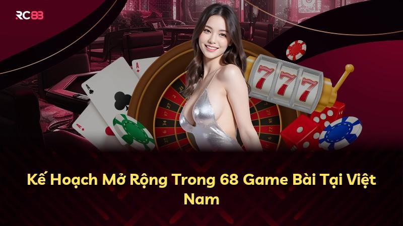 Kế Hoạch Mở Rộng Trong 68 Game Bài Tại Việt Nam