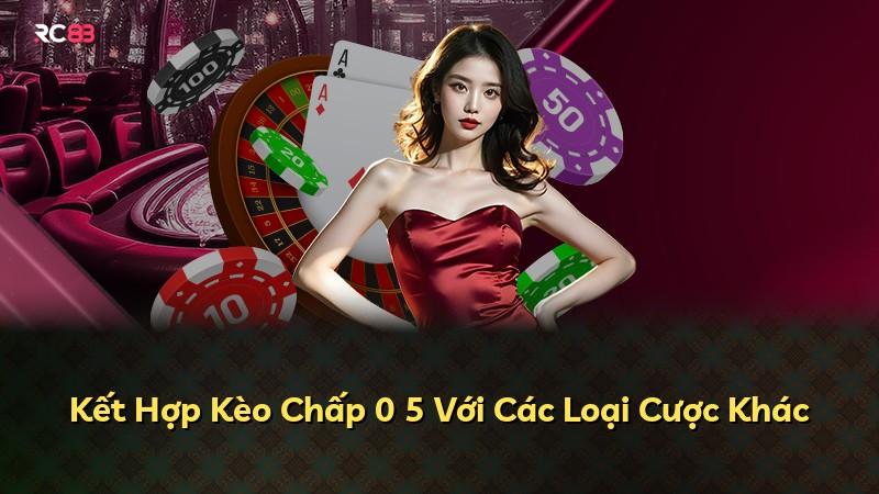 Kết Hợp Kèo Chấp 0 5 Với Các Loại Cược Khác