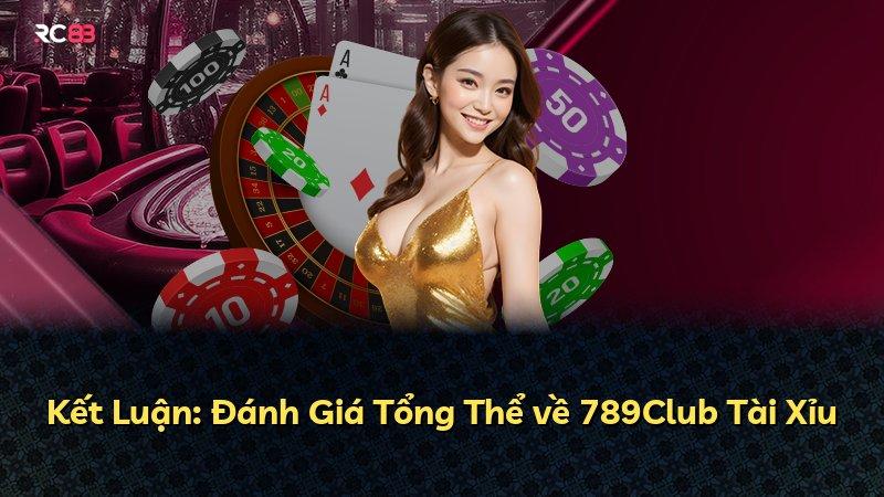 Kết Luận: Đánh Giá Tổng Thể về 789Club Tài Xỉu