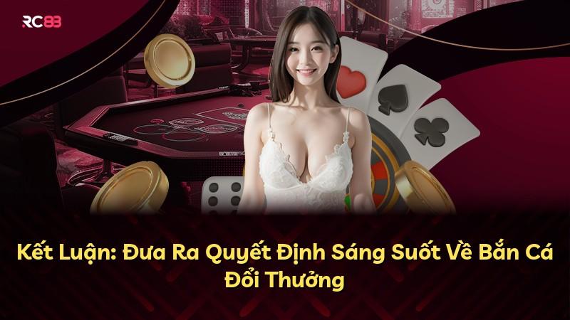 Kết Luận: Đưa Ra Quyết Định Sáng Suốt Về Bắn Cá Đổi Thưởng