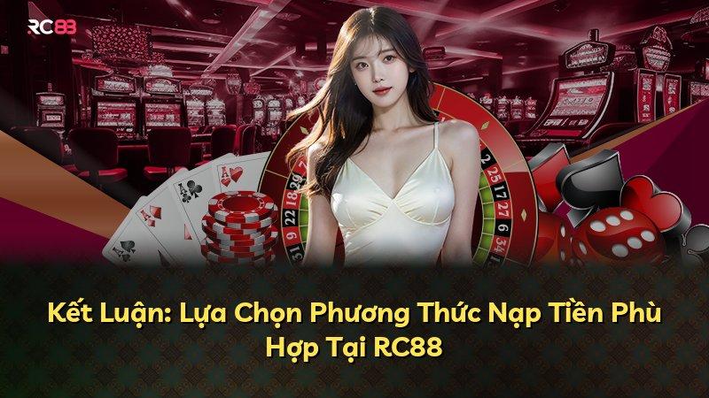 Kết Luận: Lựa Chọn Phương Thức Nạp Tiền Phù Hợp Tại RC88