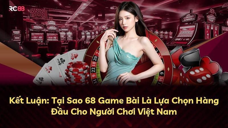 Kết Luận: Tại Sao 68 Game Bài Là Lựa Chọn Hàng Đầu Cho Người Chơi Việt Nam
