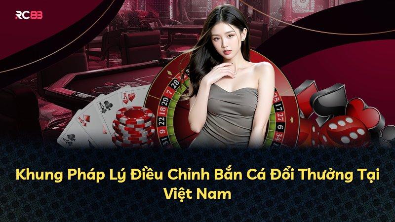 Khung Pháp Lý Điều Chỉnh Bắn Cá Đổi Thưởng Tại Việt Nam