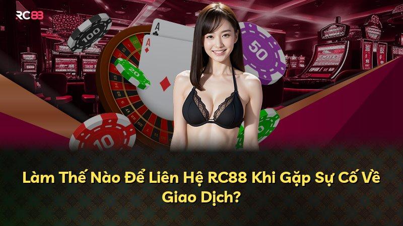 Làm Thế Nào Để Liên Hệ RC88 Khi Gặp Sự Cố Về Giao Dịch?