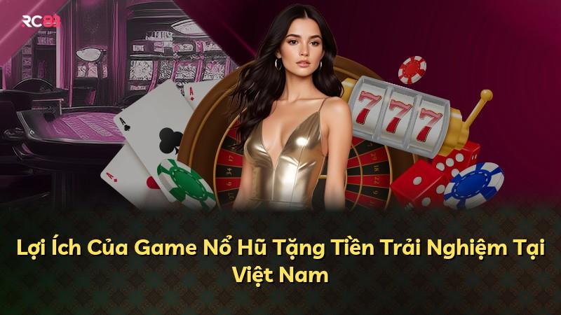 Lợi Ích Của Game Nổ Hũ Tặng Tiền Trải Nghiệm Tại Việt Nam