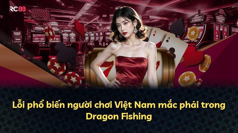 Lỗi phổ biến người chơi Việt Nam mắc phải trong Dragon Fishing